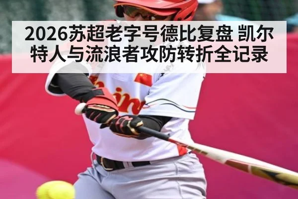 2026苏超老字号德比复盘 凯尔特人与流浪者攻防转折全记录